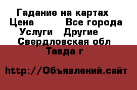 Гадание на картах › Цена ­ 500 - Все города Услуги » Другие   . Свердловская обл.,Тавда г.